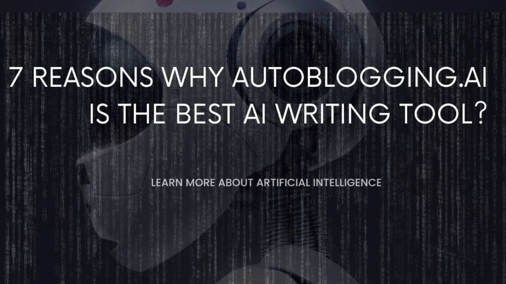 7 reasons why Autoblogging.AI is the best AI writing tool?