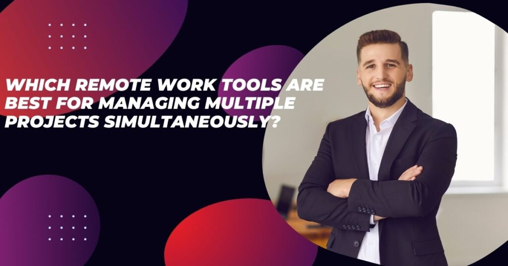 Which remote work tools are best for managing multiple projects simultaneously?